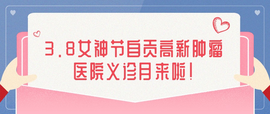 3.8女神節(jié)自貢高新腫瘤醫(yī)院義診月來啦！